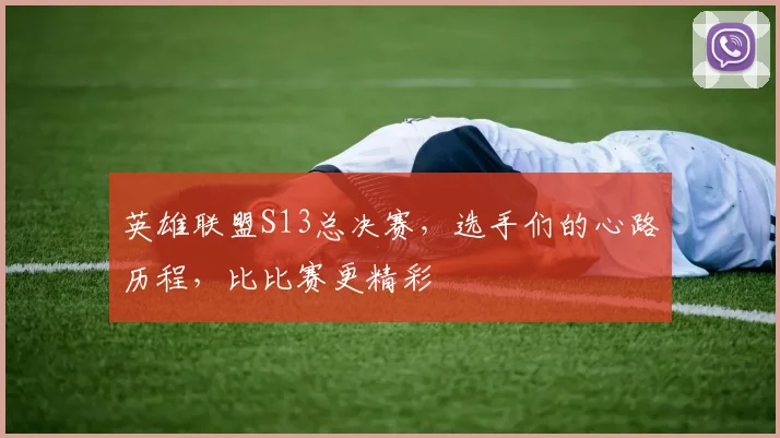 英雄联盟S13总决赛，选手们的心路历程，比比赛更精彩
