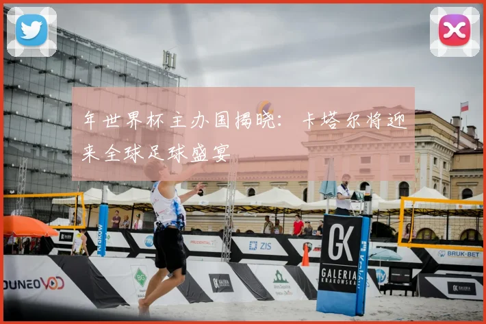 年世界杯主办国揭晓：卡塔尔将迎来全球足球盛宴
