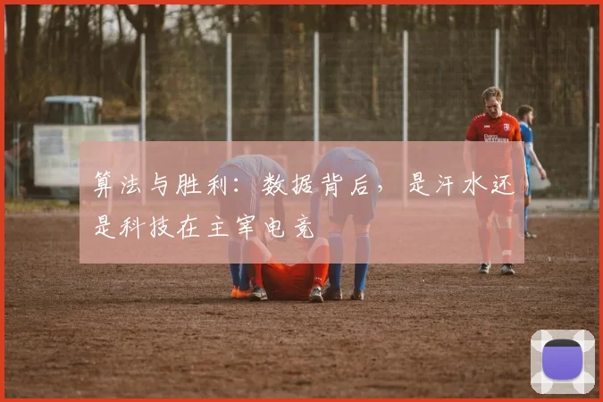 算法与胜利:数据背后,是汗水还是科技在主宰电竞