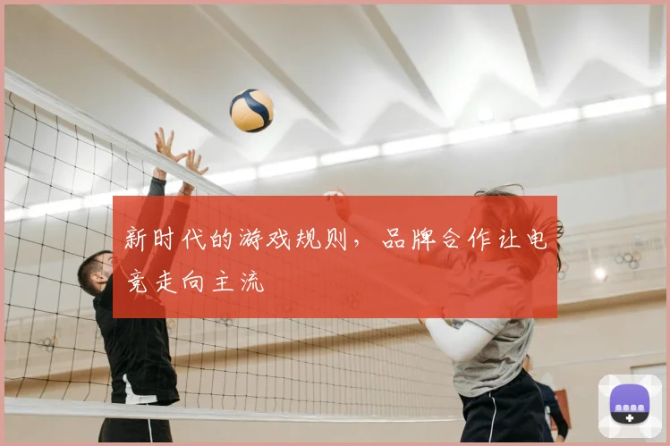新时代的游戏规则，品牌合作让电竞走向主流