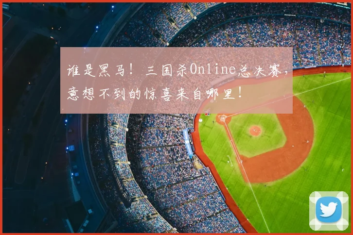 谁是黑马！三国杀Online总决赛，意想不到的惊喜来自哪里！